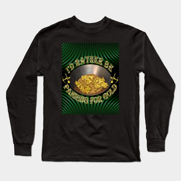 I Would Rather Be Panning For Gold - Finding Gold Nuggets With My Gold Pan - Prospecting Design Long Sleeve T-Shirt by CDC Gold Designs